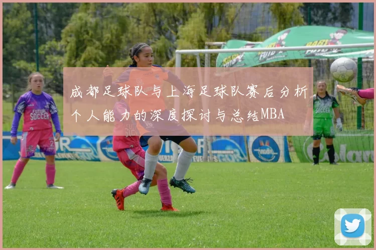 成都足球队与上海足球队赛后分析个人能力的深度探讨与总结MBA