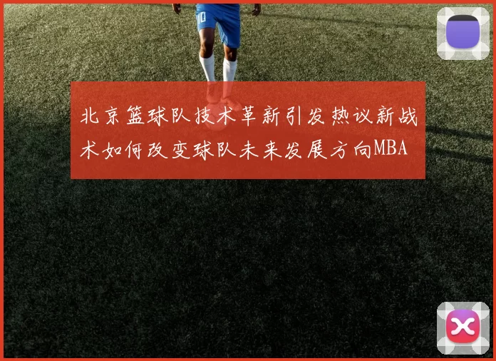北京篮球队技术革新引发热议新战术如何改变球队未来发展方向MBA