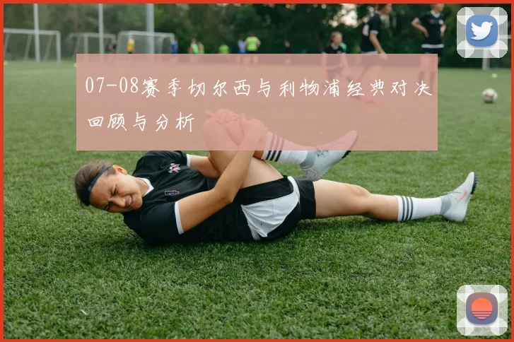 07-08赛季切尔西与利物浦经典对决回顾与分析