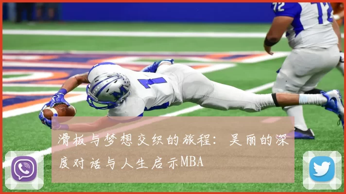 滑板与梦想交织的旅程：吴丽的深度对话与人生启示MBA