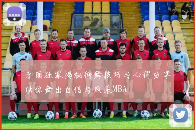 李丽独家揭秘街舞技巧与心得分享助你舞出自信与风采MBA