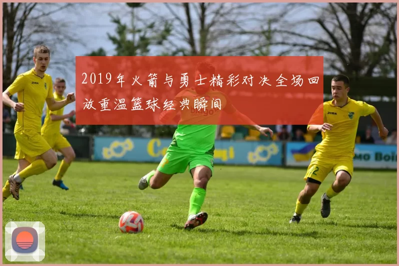 2019年火箭与勇士精彩对决全场回放重温篮球经典瞬间