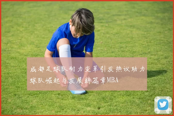 成都足球队耐力变革引发热议助力球队崛起与发展新篇章MBA