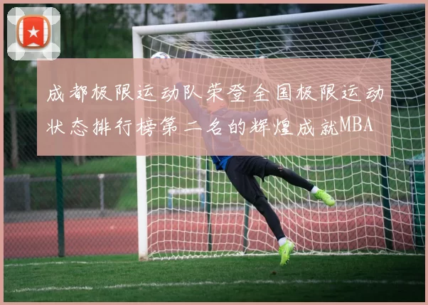 成都极限运动队荣登全国极限运动状态排行榜第二名的辉煌成就MBA