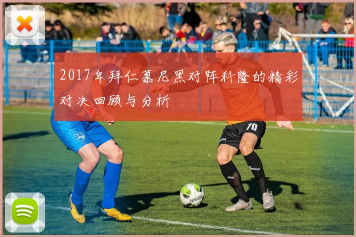 2017年拜仁慕尼黑对阵科隆的精彩对决回顾与分析